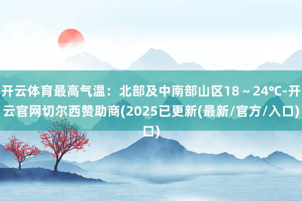 开云体育最高气温：北部及中南部山区18～24℃-开云官网切尔西赞助商(2025已更新(最新/官方/入口)