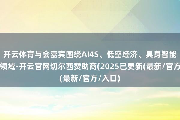 开云体育与会嘉宾围绕AI4S、低空经济、具身智能等前沿领域-开云官网切尔西赞助商(2025已更新(最新/官方/入口)