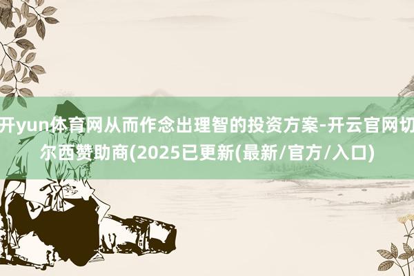 开yun体育网从而作念出理智的投资方案-开云官网切尔西赞助商(2025已更新(最新/官方/入口)
