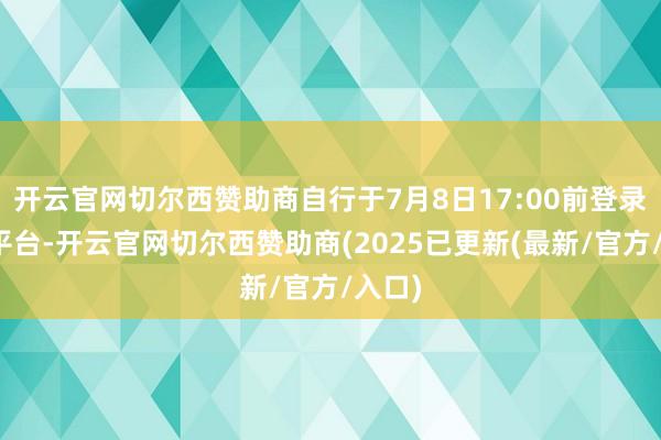 开云官网切尔西赞助商自行于7月8日17:00前登录上传平台-开云官网切尔西赞助商(2025已更新(最新/官方/入口)