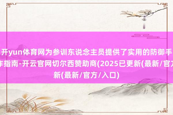 开yun体育网为参训东说念主员提供了实用的防御手段和操作指南-开云官网切尔西赞助商(2025已更新(最新/官方/入口)