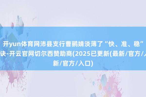 开yun体育网沛县支行曹鹂婧淡薄了“快、准、稳”三字诀-开云官网切尔西赞助商(2025已更新(最新/官方/入口)