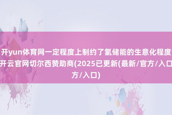 开yun体育网一定程度上制约了氢储能的生意化程度-开云官网切尔西赞助商(2025已更新(最新/官方/入口)
