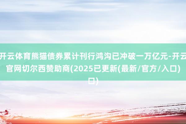 开云体育熊猫债券累计刊行鸿沟已冲破一万亿元-开云官网切尔西赞助商(2025已更新(最新/官方/入口)