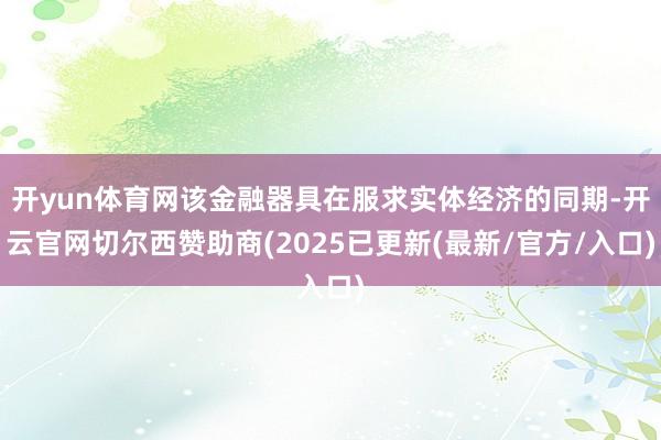 开yun体育网该金融器具在服求实体经济的同期-开云官网切尔西赞助商(2025已更新(最新/官方/入口)