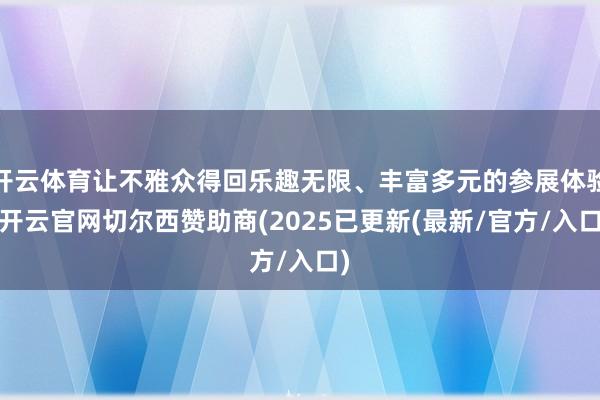 开云体育让不雅众得回乐趣无限、丰富多元的参展体验-开云官网切尔西赞助商(2025已更新(最新/官方/入口)