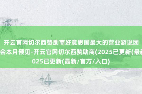 开云官网切尔西赞助商　　好意思国最大的营业游说团体好意思国商会本月预见-开云官网切尔西赞助商(2025已更新(最新/官方/入口)