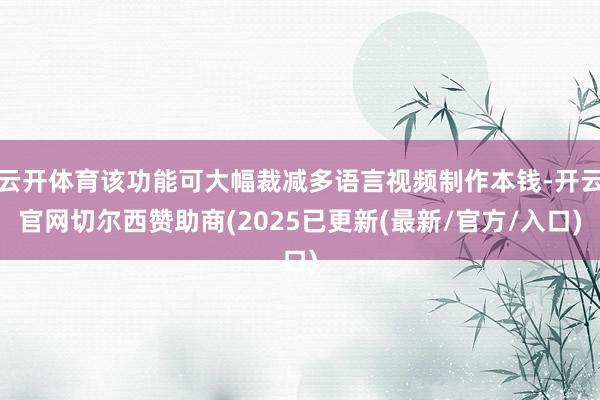 云开体育该功能可大幅裁减多语言视频制作本钱-开云官网切尔西赞助商(2025已更新(最新/官方/入口)