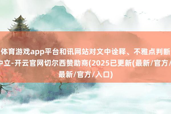 体育游戏app平台和讯网站对文中诠释、不雅点判断保执中立-开云官网切尔西赞助商(2025已更新(最新/官方/入口)