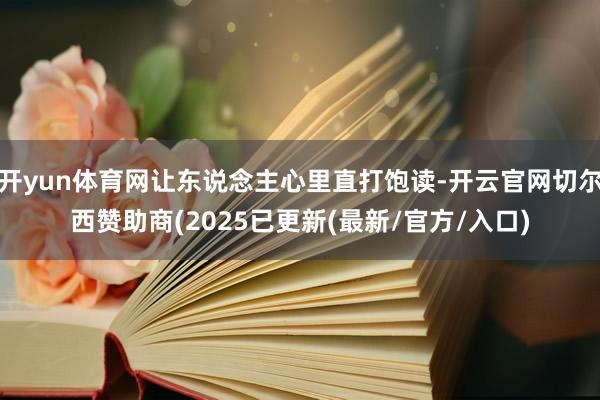 开yun体育网让东说念主心里直打饱读-开云官网切尔西赞助商(2025已更新(最新/官方/入口)