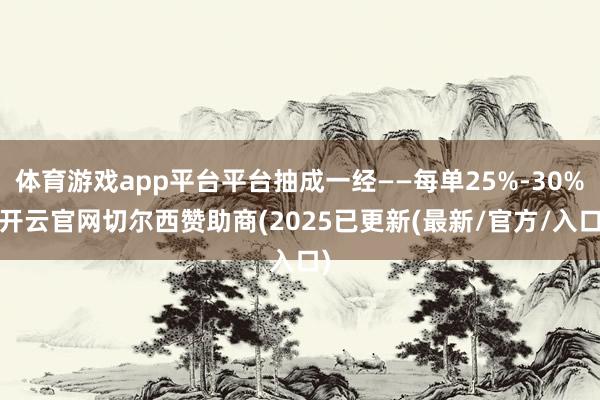 体育游戏app平台平台抽成一经——每单25%-30%-开云官网切尔西赞助商(2025已更新(最新/官方/入口)