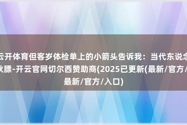 云开体育但客岁体检单上的小箭头告诉我:当代东说念主的秋膘-开云官网切尔西赞助商(2025已更新(最新/官方/入口)