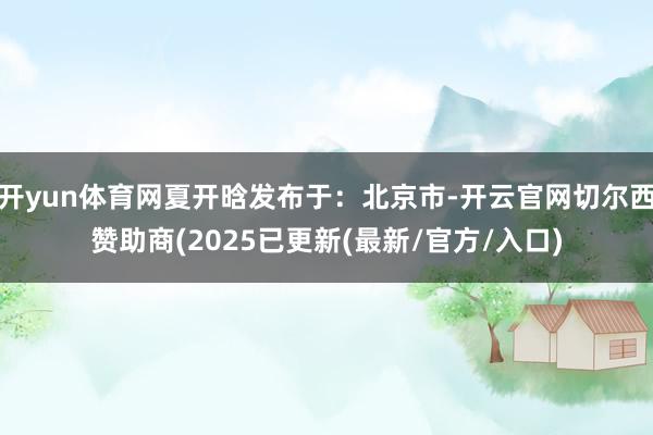 开yun体育网夏开晗发布于：北京市-开云官网切尔西赞助商(2025已更新(最新/官方/入口)