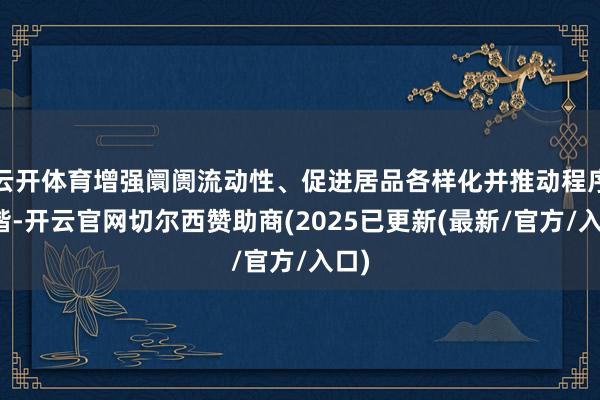 云开体育增强阛阓流动性、促进居品各样化并推动程序和谐-开云官网切尔西赞助商(2025已更新(最新/官方/入口)