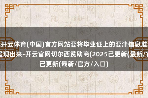 开云体育(中国)官方网站要将毕业证上的要津信息准确无误地呈现出来-开云官网切尔西赞助商(2025已更新(最新/官方/入口)