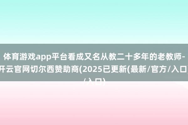 体育游戏app平台看成又名从教二十多年的老教师-开云官网切尔西赞助商(2025已更新(最新/官方/入口)