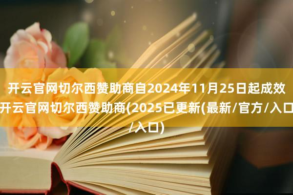 开云官网切尔西赞助商自2024年11月25日起成效-开云官网切尔西赞助商(2025已更新(最新/官方/入口)
