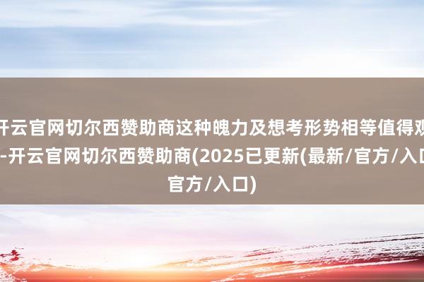 开云官网切尔西赞助商这种魄力及想考形势相等值得观赏-开云官网切尔西赞助商(2025已更新(最新/官方/入口)