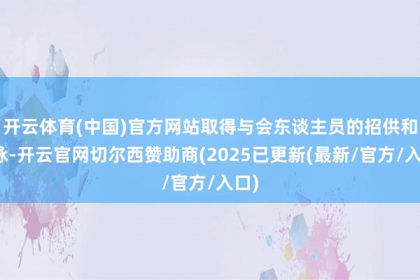 开云体育(中国)官方网站取得与会东谈主员的招供和歌咏-开云官网切尔西赞助商(2025已更新(最新/官方/入口)