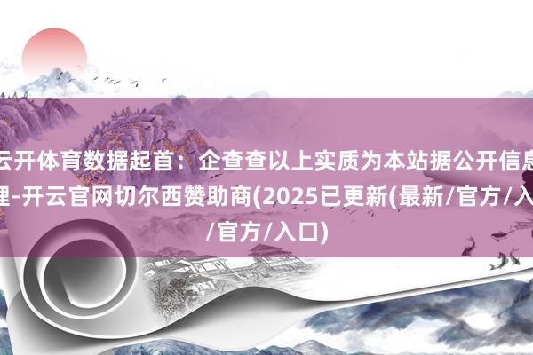 云开体育数据起首：企查查以上实质为本站据公开信息整理-开云官网切尔西赞助商(2025已更新(最新/官方/入口)
