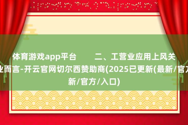 体育游戏app平台        二、工营业应用上风关于工营业而言-开云官网切尔西赞助商(2025已更新(最新/官方/入口)