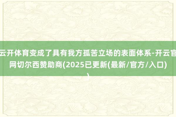 云开体育变成了具有我方孤苦立场的表面体系-开云官网切尔西赞助商(2025已更新(最新/官方/入口)