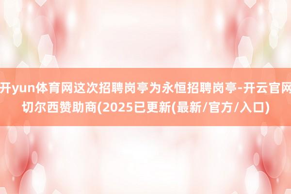 开yun体育网这次招聘岗亭为永恒招聘岗亭-开云官网切尔西赞助商(2025已更新(最新/官方/入口)