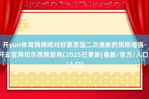 开yun体育网阛阓对好意思国二次通胀的预期增强-开云官网切尔西赞助商(2025已更新(最新/官方/入口)