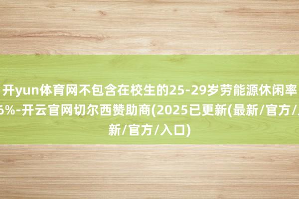 开yun体育网不包含在校生的25-29岁劳能源休闲率为6.6%-开云官网切尔西赞助商(2025已更新(最新/官方/入口)