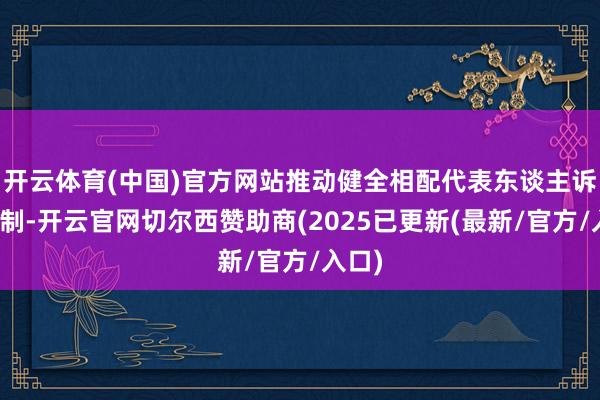 开云体育(中国)官方网站推动健全相配代表东谈主诉讼轨制-开云官网切尔西赞助商(2025已更新(最新/官方/入口)