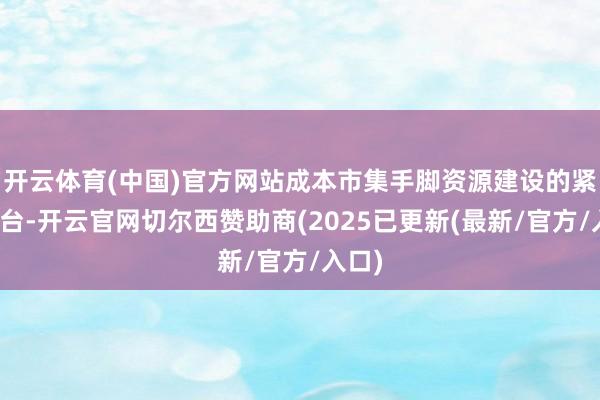 开云体育(中国)官方网站成本市集手脚资源建设的紧要平台-开云官网切尔西赞助商(2025已更新(最新/官方/入口)