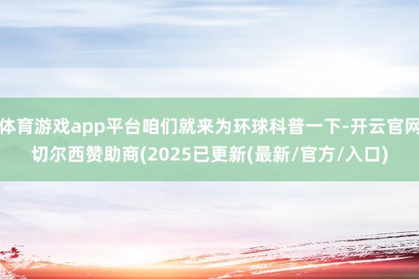 体育游戏app平台咱们就来为环球科普一下-开云官网切尔西赞助商(2025已更新(最新/官方/入口)