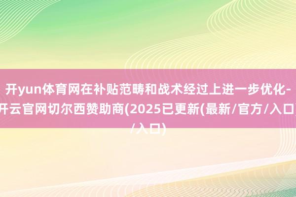 开yun体育网在补贴范畴和战术经过上进一步优化-开云官网切尔西赞助商(2025已更新(最新/官方/入口)