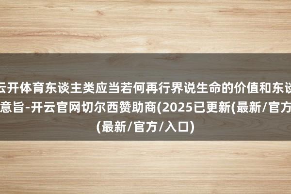云开体育东谈主类应当若何再行界说生命的价值和东谈主生的意旨-开云官网切尔西赞助商(2025已更新(最新/官方/入口)