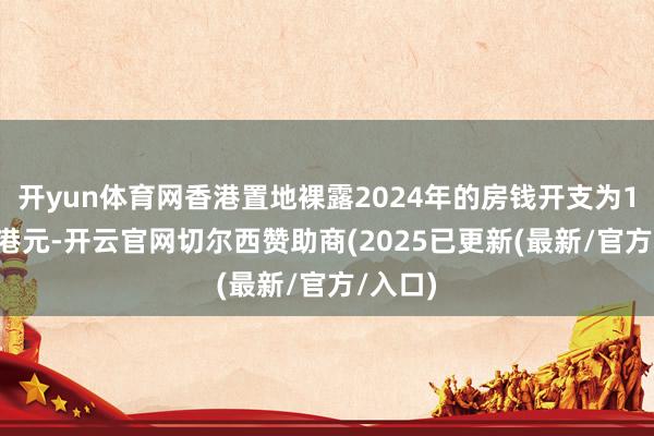 开yun体育网香港置地裸露2024年的房钱开支为1.84亿港元-开云官网切尔西赞助商(2025已更新(最新/官方/入口)