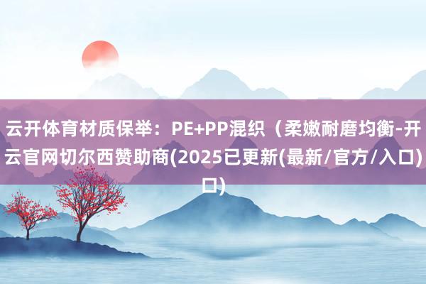 云开体育材质保举：PE+PP混织（柔嫩耐磨均衡-开云官网切尔西赞助商(2025已更新(最新/官方/入口)