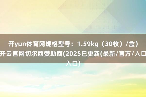 开yun体育网规格型号:1.59kg(30枚)/盒)-开云官网切尔西赞助商(2025已更新(最新/官方/入口)