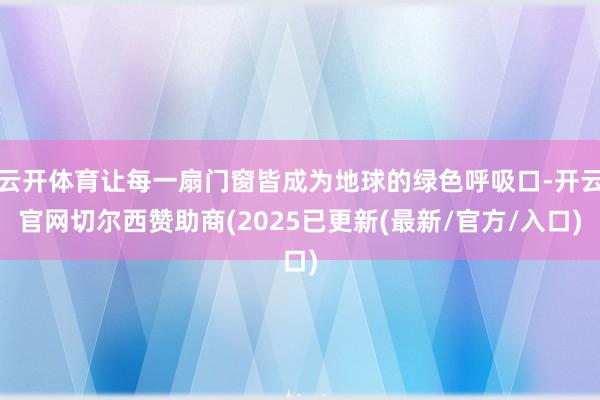 云开体育让每一扇门窗皆成为地球的绿色呼吸口-开云官网切尔西赞助商(2025已更新(最新/官方/入口)