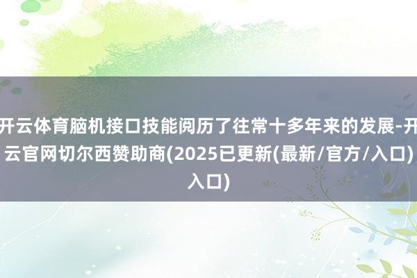 开云体育脑机接口技能阅历了往常十多年来的发展-开云官网切尔西赞助商(2025已更新(最新/官方/入口)