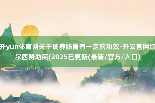 开yun体育网关于调养肠胃有一定的功效-开云官网切尔西赞助商(2025已更新(最新/官方/入口)