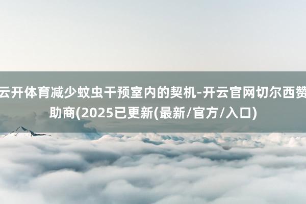 云开体育减少蚊虫干预室内的契机-开云官网切尔西赞助商(2025已更新(最新/官方/入口)