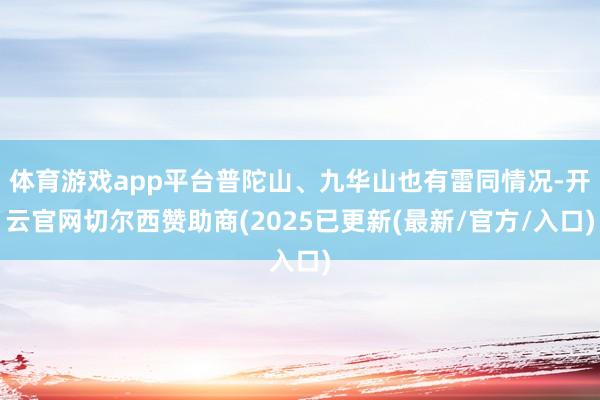 体育游戏app平台普陀山、九华山也有雷同情况-开云官网切尔西赞助商(2025已更新(最新/官方/入口)