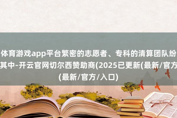 体育游戏app平台繁密的志愿者、专科的清算团队纷繁加入其中-开云官网切尔西赞助商(2025已更新(最新/官方/入口)
