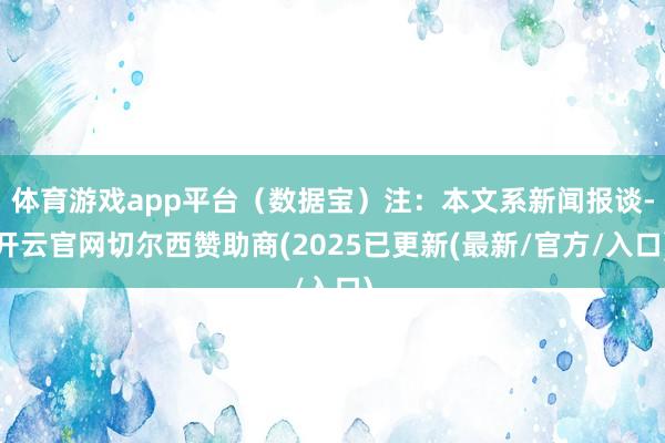 体育游戏app平台（数据宝）注：本文系新闻报谈-开云官网切尔西赞助商(2025已更新(最新/官方/入口)